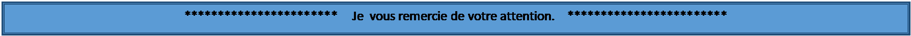 Zone de Texte: ***********************    Je  vous remercie de votre attention.    ************************